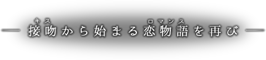 接吻(キス)から始まる恋物語を再び(ロマンス)